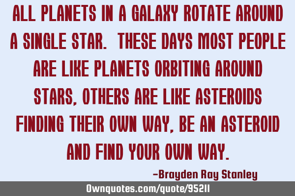 All planets in a galaxy rotate around a single star. These days most people are like planets