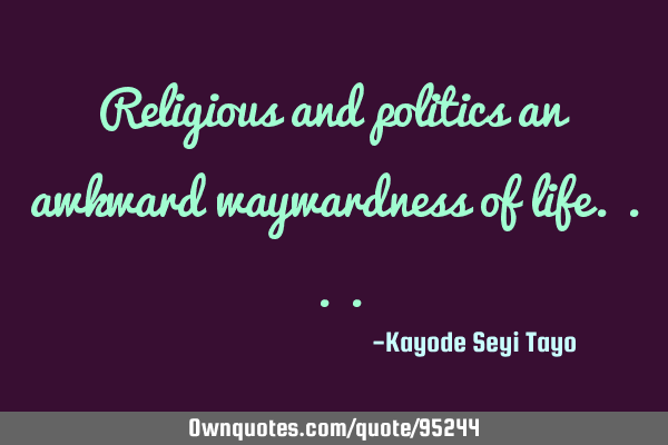 Religious and politics an awkward waywardness of