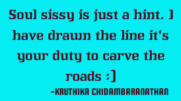 Soul sissy is just a hint.I have drawn the line it's your duty to carve the roads :)