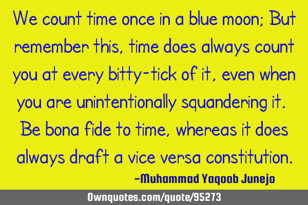 We count time once in a blue moon; But remember this, time does always count you at every bitty-
