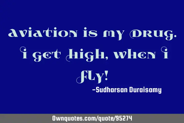 Aviation is my Drug. I get High, when I Fly!