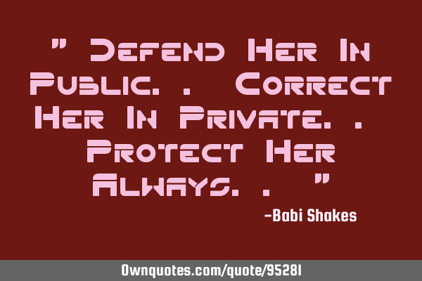 Defend Her In Public.. Correct Her In Private.. Protect Her A
