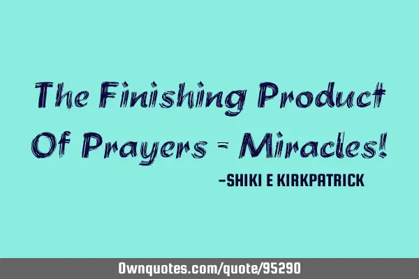 The Finishing Product Of Prayers - Miracles!