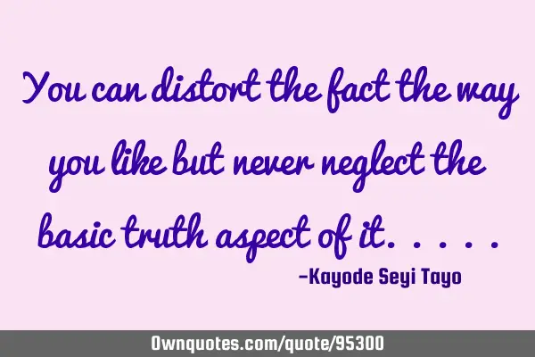 You can distort the fact the way you like but never neglect the basic truth aspect of