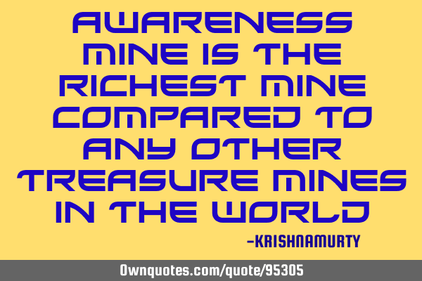 AWARENESS MINE IS THE RICHEST MINE COMPARED TO ANY OTHER TREASURE MINES IN THE WORLD