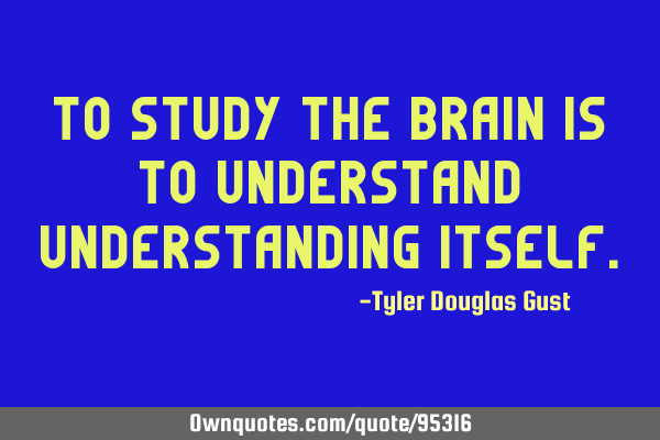 To study the brain is to understand understanding