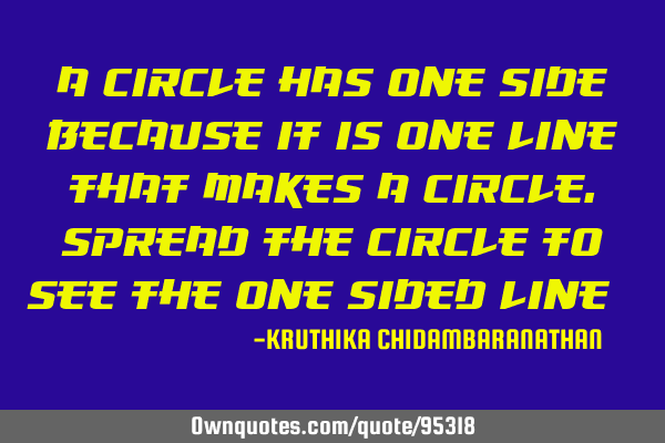 A circle has one side,because it is one line that makes a circle.Spread the circle to see the one