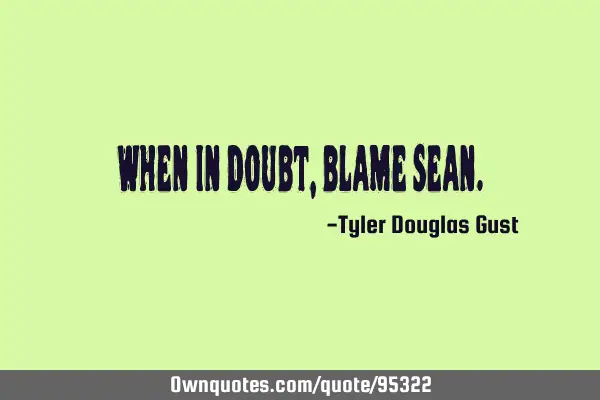 When in doubt, blame