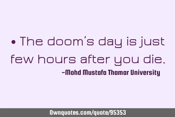• The doom’s day is just few hours after you