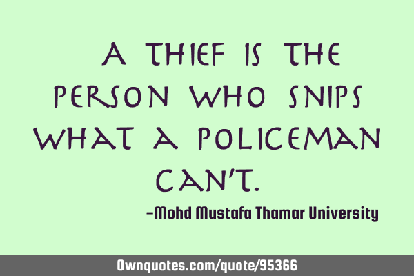 • A thief is the person who snips what a policeman can’