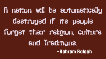 A nation will be automatically destroyed if its people forget their religion, culture and T