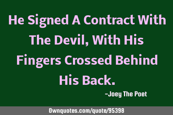 He Signed A Contract With The Devil, With His Fingers Crossed Behind His B
