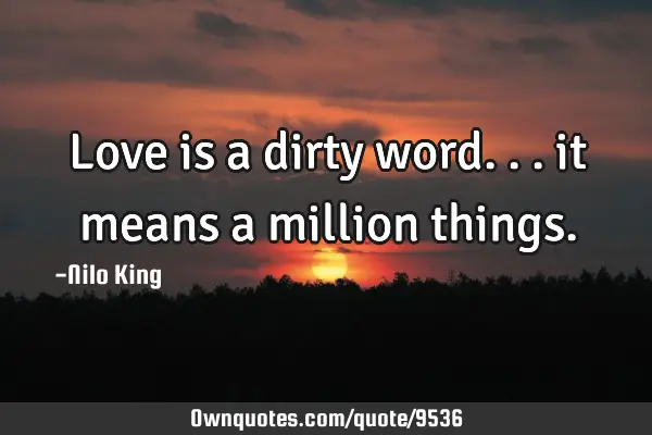 Love is a dirty word... it means a million
