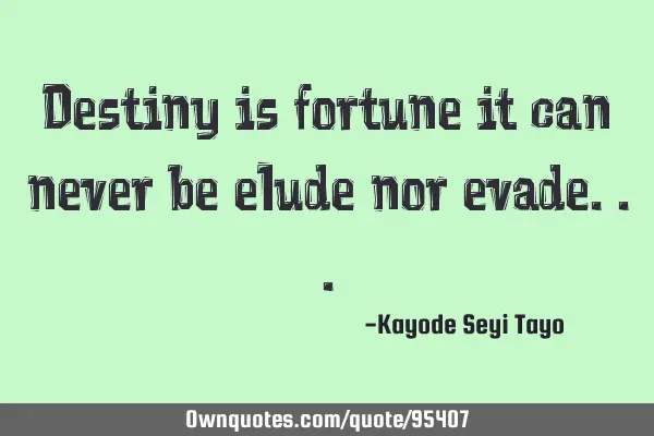 Destiny is fortune it can never be elude nor