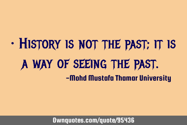 • History is not the past; it is a way of seeing the past.‎