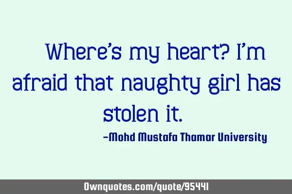 • Where’s my heart? I’m afraid that naughty girl has stolen it.‎