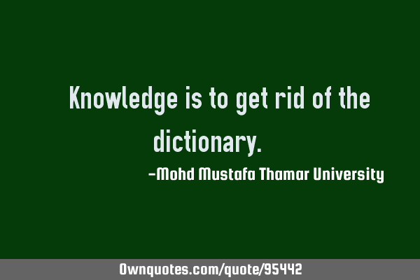 • Knowledge is to get rid of the dictionary.‎