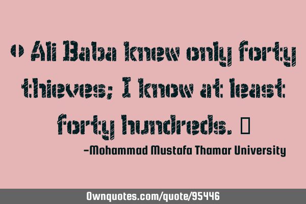 • Ali Baba knew only forty thieves; I know at least forty hundreds.‎