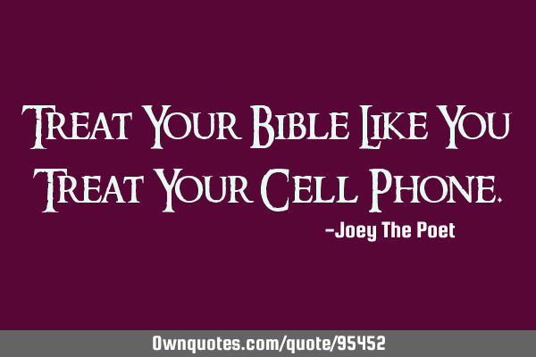 Treat Your Bible Like You Treat Your Cell P