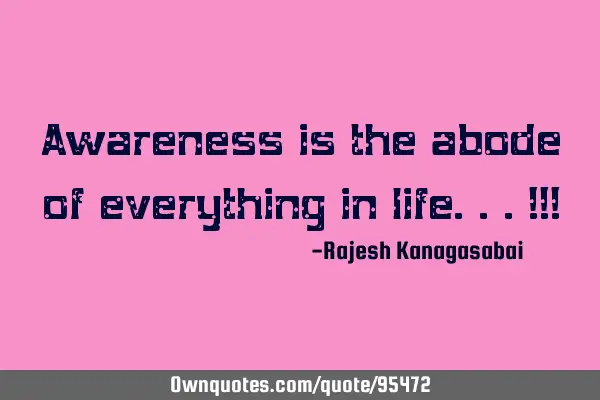 Awareness is the abode of everything in life...!!!