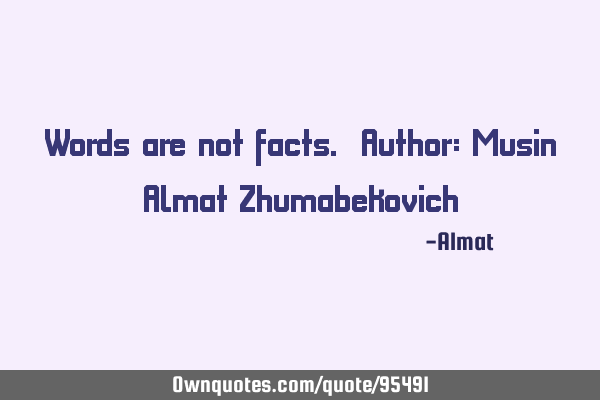 Words are not facts. Author: Musin Almat Z