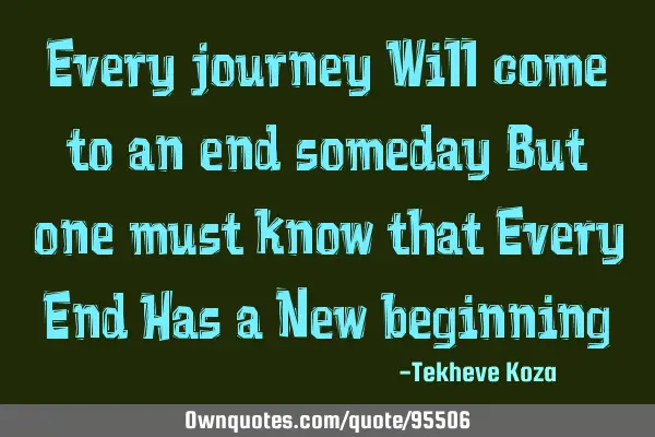 Every journey Will come to an end someday But one must know that Every End Has a New