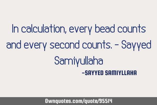 In calculation, every bead counts and every second counts. - Sayyed S