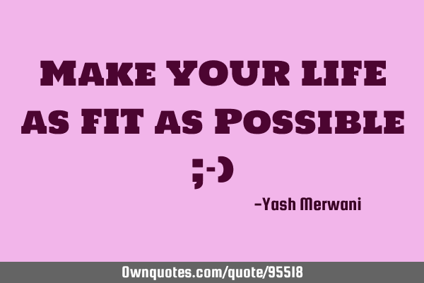 Make YOUR LIFE as FIT as Possible ;-)