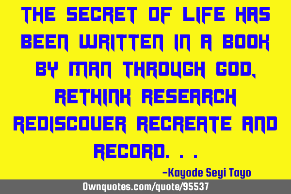 The secret of life has been written in a book by man through God, rethink research rediscover