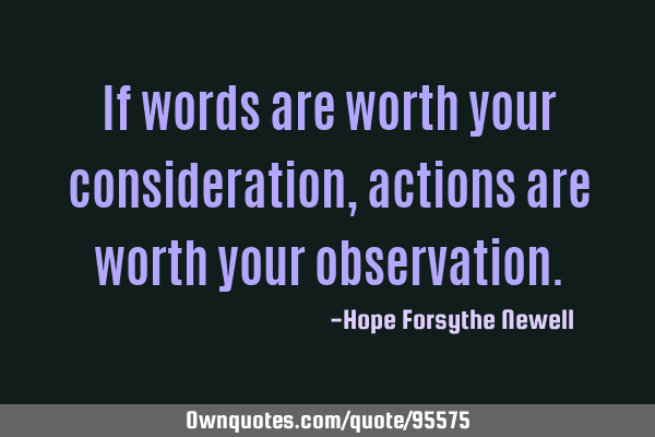 If words are worth your consideration, actions are worth your