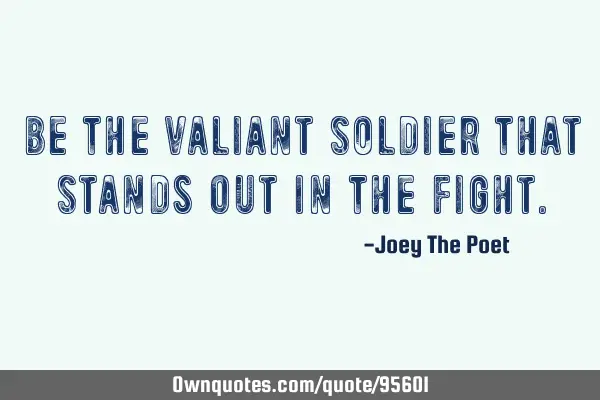 Be The Valiant Soldier That Stands Out In The F