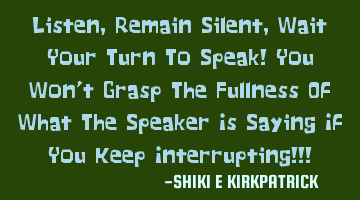 Listen, Remain Silent, Wait Your Turn To Speak! You Won't Grasp The Fullness Of What The Speaker Is