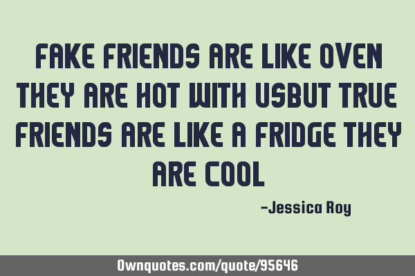 FAKE FRIENDS ARE LIKE OVEN THEY ARE HOT WITH USBUT TRUE FRIENDS ARE LIKE A FRIDGE THEY ARE COOL