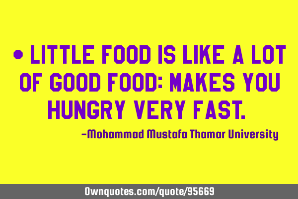 • Little food is like a lot of good food: makes you hungry very fast.‎