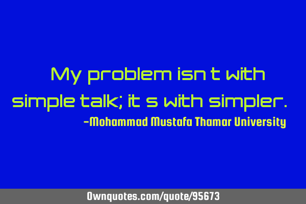 • My problem isn’t with simple talk; it’s with simpler.‎