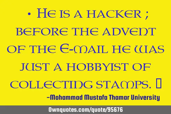 • He is a hacker ; before the advent of the E-mail he was just a hobbyist of collecting stamps.‎