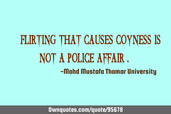 • Flirting that causes coyness is not a police affair .‎
