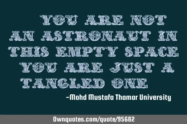 • You are not an astronaut in this empty space. You are just a tangled one.‎