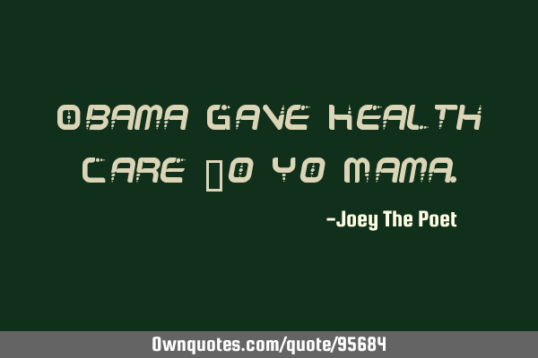 Obama Gave Health Care To Yo M
