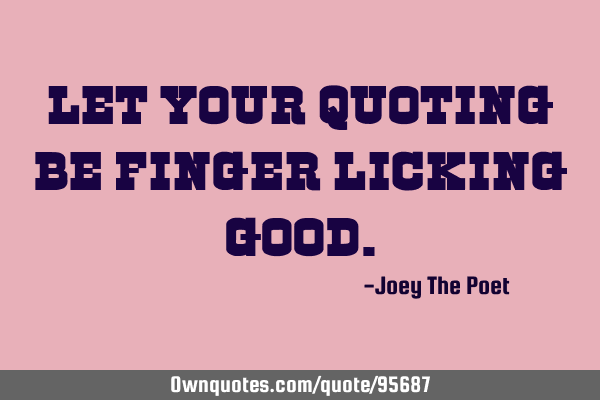 Let Your Quoting Be Finger Licking G
