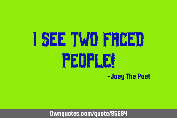 I See Two Faced People!