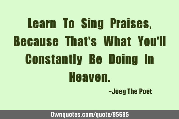 Learn To Sing Praises, Because That