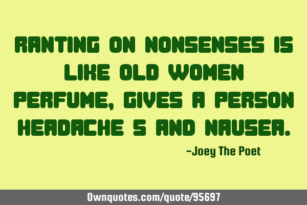 Ranting On Nonsenses Is Like Old Women Perfume, Gives A Person Headache