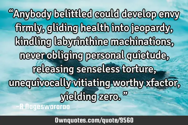 “Anybody belittled could develop envy firmly, gliding health into jeopardy, kindling labyrinthine