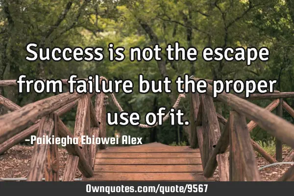 Success is not the escape from failure but the proper use of