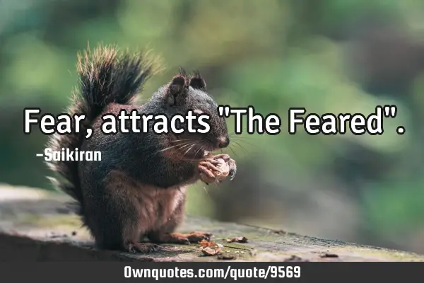 Fear , attracts "The Feared"