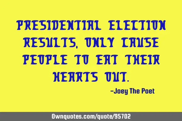 Presidential Election Results, Only Cause People To Eat Their Hearts O