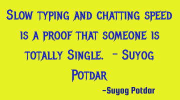 Slow typing and chatting speed is a proof that someone is totally Single. - Suyog Potdar