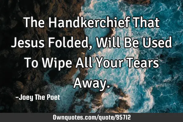 The Handkerchief That Jesus Folded, Will Be Used To Wipe All Your Tears A