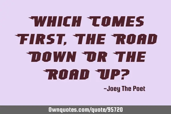 Which Comes First, The Road Down Or The Road Up?